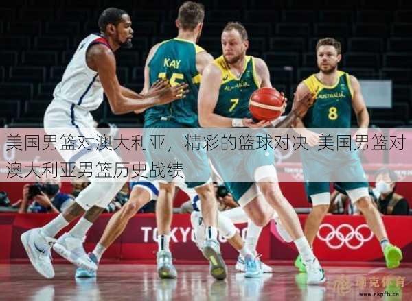美国男篮对澳大利亚，精彩的篮球对决  美国男篮对澳大利亚男篮历史战绩